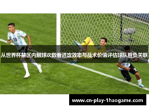 从世界杯禁区内触球次数看进攻效率与战术价值评估球队胜负关联