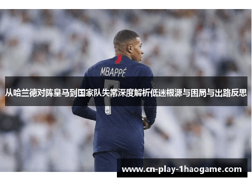 从哈兰德对阵皇马到国家队失常深度解析低迷根源与困局与出路反思
