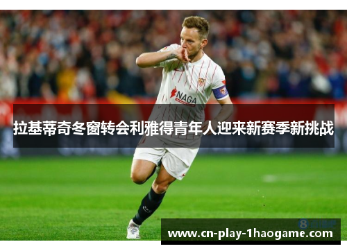 拉基蒂奇冬窗转会利雅得青年人迎来新赛季新挑战