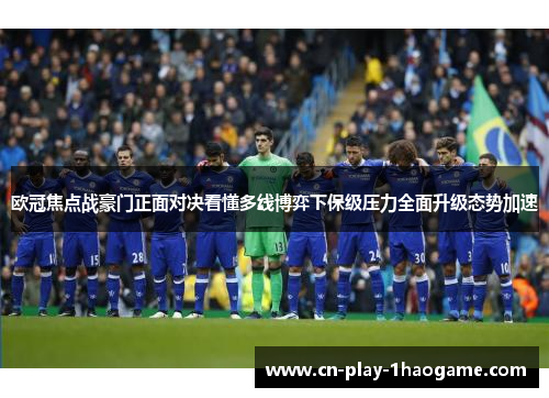 欧冠焦点战豪门正面对决看懂多线博弈下保级压力全面升级态势加速