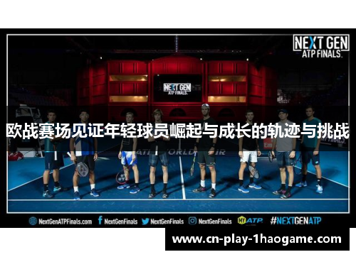 欧战赛场见证年轻球员崛起与成长的轨迹与挑战