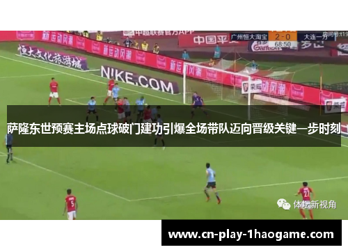 萨隆东世预赛主场点球破门建功引爆全场带队迈向晋级关键一步时刻