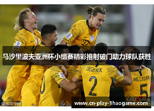 马沙里波夫亚洲杯小组赛精彩推射破门助力球队获胜